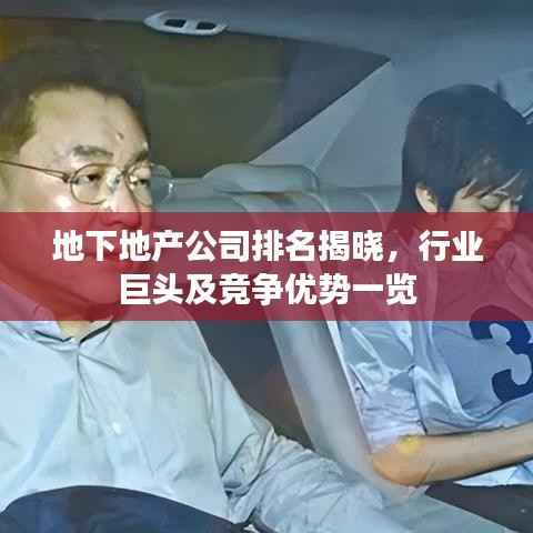 地下地产公司排名揭晓,行业巨头及竞争优势一览