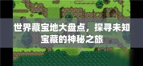 世界藏宝地大盘点,探寻未知宝藏的神秘之旅