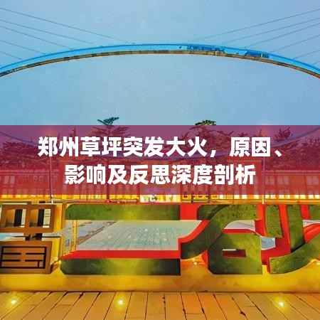 郑州草坪突发大火，原因、影响及反思深度剖析