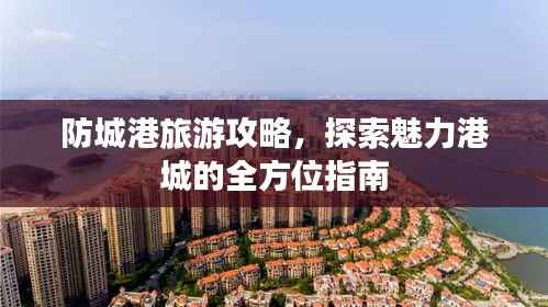 防城港旅游攻略，探索魅力港城的全方位指南