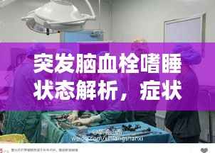 突发脑血栓嗜睡状态解析,症状、原因及应对之策