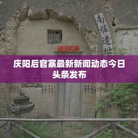 庆阳后官寨最新新闻动态今日头条发布