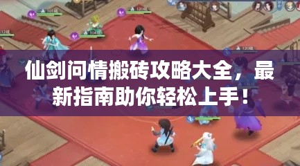 仙剑问情搬砖攻略大全,最新指南助你轻松上手!