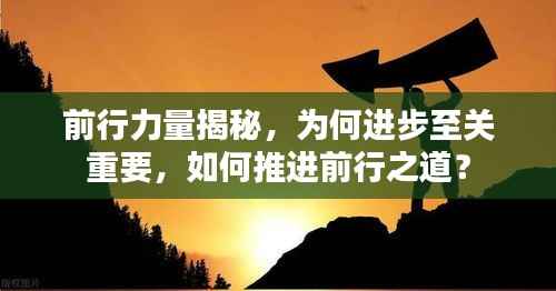 前行力量揭秘，为何进步至关重要，如何推进前行之道？
