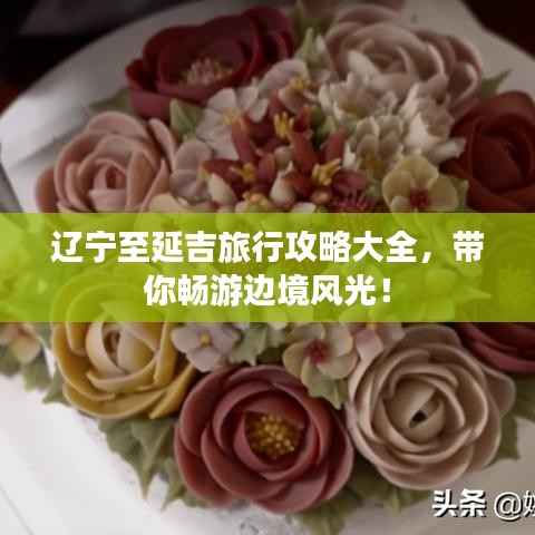 辽宁至延吉旅行攻略大全,带你畅游边境风光!